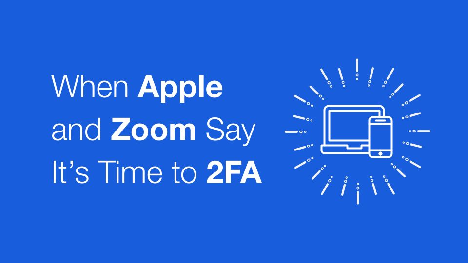 When Apple and Zoom Say It's Time to 2FA - Blog Post Hero Image | When Apple and Zoom Say It's Time to 2FA