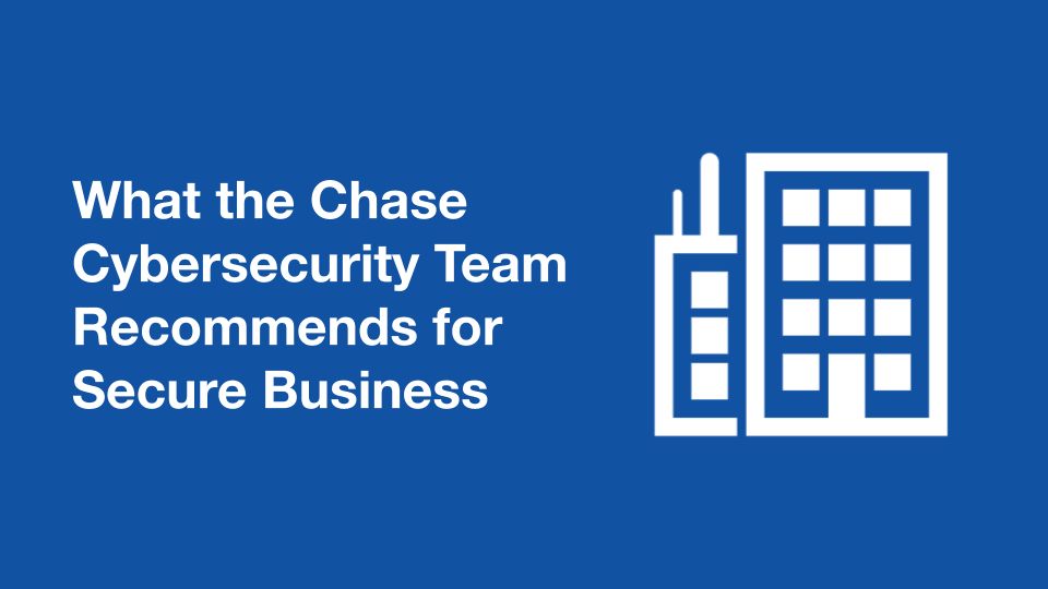 What the Chase Cybersecurity Team Recommends for Secure Business - Blog Post Hero Image | What the Chase Cybersecurity Team Recommends for Secure Business